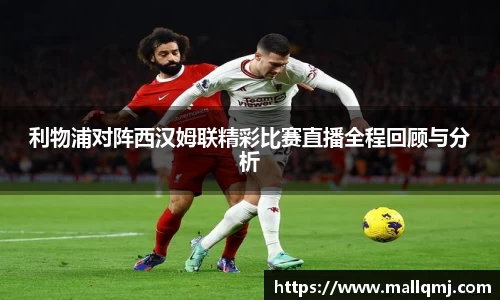 利物浦对阵西汉姆联精彩比赛直播全程回顾与分析